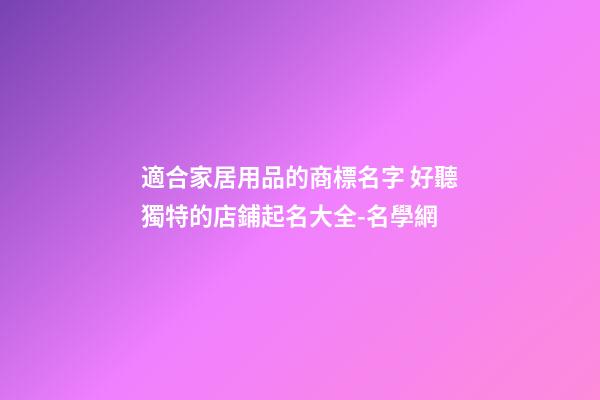 適合家居用品的商標名字 好聽獨特的店鋪起名大全-名學網